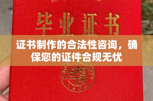 潮安证书制作的合法性咨询，确保您的证件合规无忧